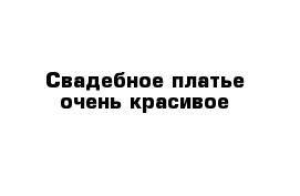 Свадебное платье очень красивое